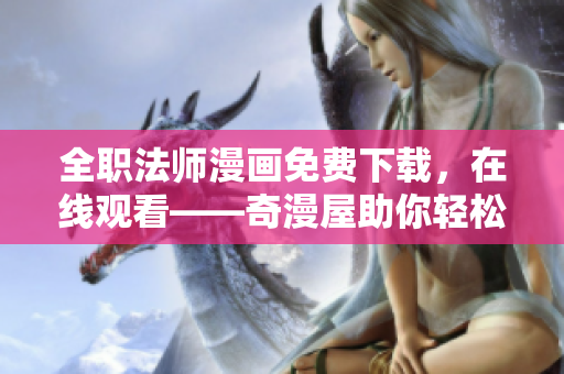 全职法师漫画免费下载，在线观看——奇漫屋助你轻松畅享！