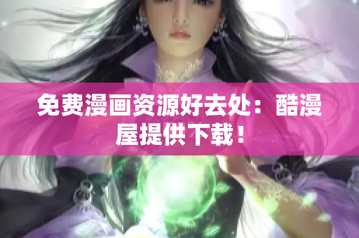 免费漫画资源好去处：酷漫屋提供下载！