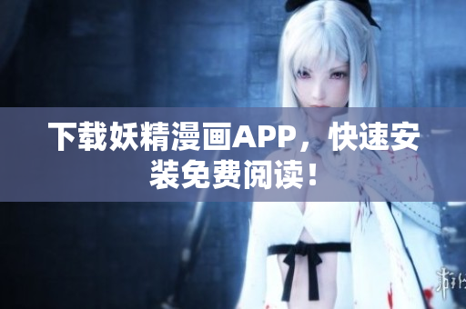 下载妖精漫画APP，快速安装免费阅读！