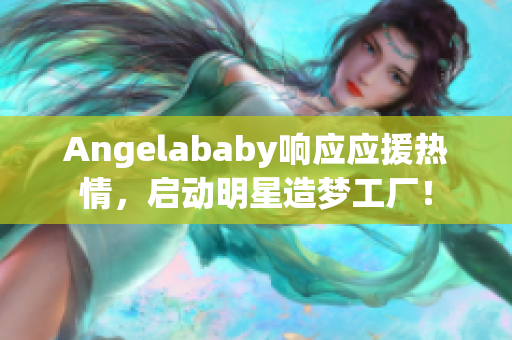 Angelababy响应应援热情，启动明星造梦工厂！