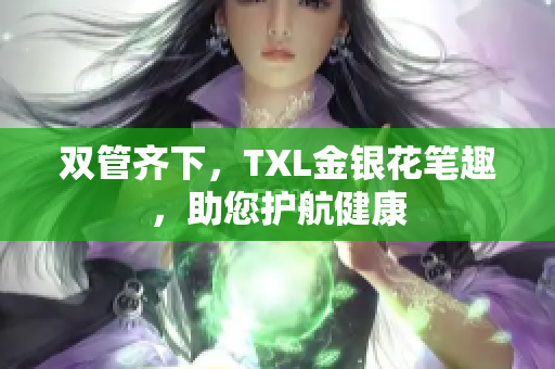 双管齐下，TXL金银花笔趣，助您护航健康