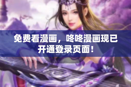 免费看漫画，咚咚漫画现已开通登录页面！