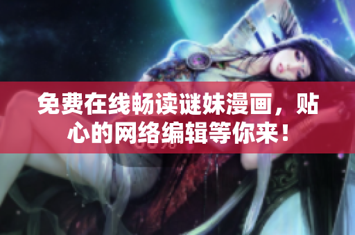 免费在线畅读谜妹漫画，贴心的网络编辑等你来！