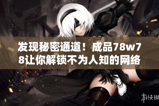 发现秘密通道！成品78w78让你解锁不为人知的网络世界
