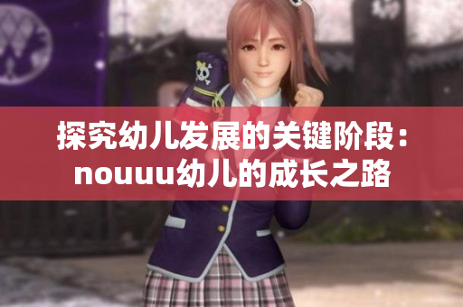 探究幼儿发展的关键阶段：nouuu幼儿的成长之路