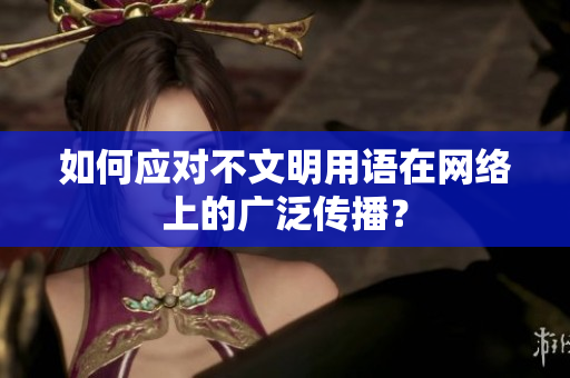 如何应对不文明用语在网络上的广泛传播？