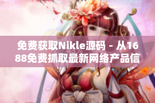 免费获取Nikle源码 - 从1688免费抓取最新网络产品信息