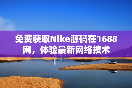 免费获取Nike源码在1688网，体验最新网络技术