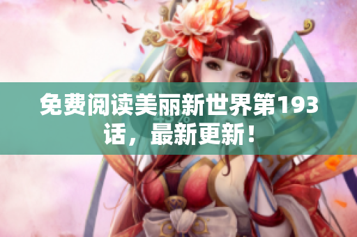 免费阅读美丽新世界第193话，最新更新！