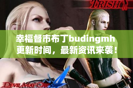 幸福督市布丁budingmh 更新时间，最新资讯来袭！