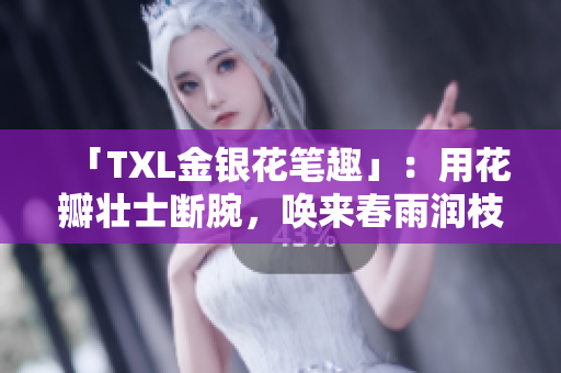 「TXL金银花笔趣」：用花瓣壮士断腕，唤来春雨润枝头