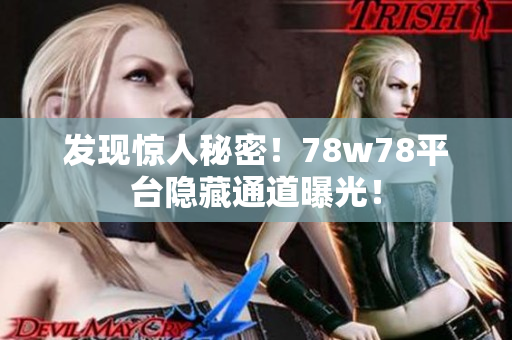 发现惊人秘密！78w78平台隐藏通道曝光！