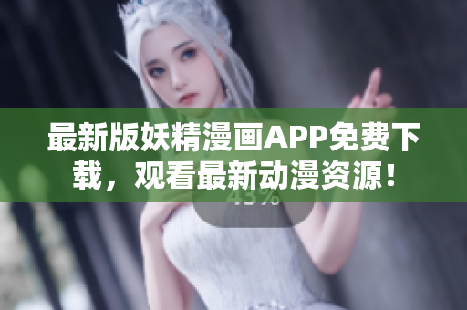 最新版妖精漫画APP免费下载，观看最新动漫资源！