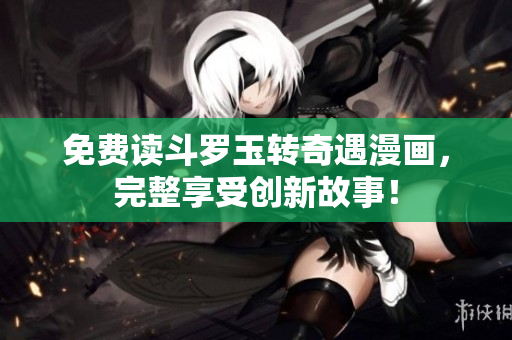 免费读斗罗玉转奇遇漫画，完整享受创新故事！