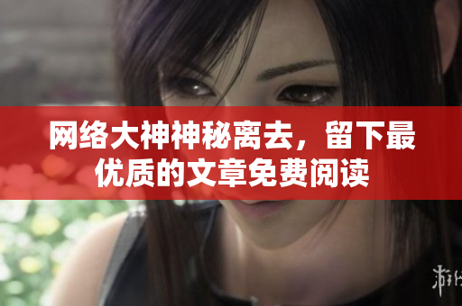 网络大神神秘离去，留下最优质的文章免费阅读