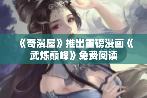 《奇漫屋》推出重磅漫画《武炼巅峰》免费阅读