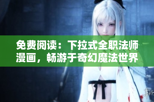 免费阅读：下拉式全职法师漫画，畅游于奇幻魔法世界