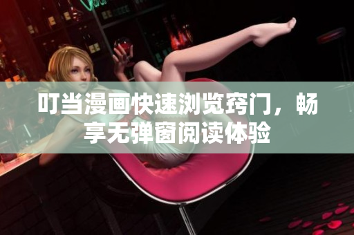 叮当漫画快速浏览窍门，畅享无弹窗阅读体验