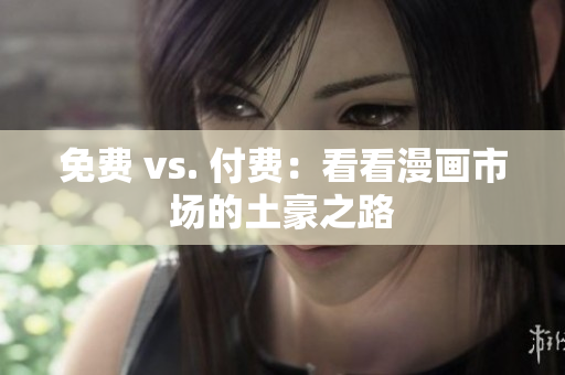 免费 vs. 付费：看看漫画市场的土豪之路