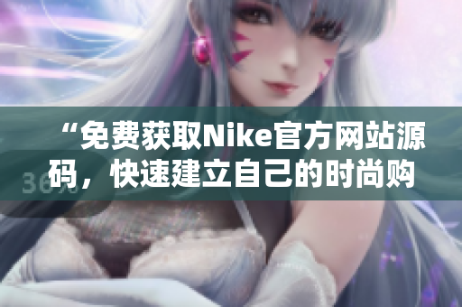 “免费获取Nike官方网站源码，快速建立自己的时尚购物网站！”