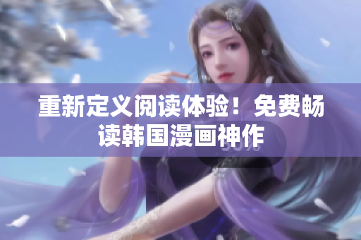 重新定义阅读体验！免费畅读韩国漫画神作