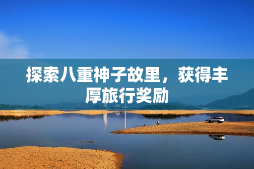 探索八重神子故里，获得丰厚旅行奖励