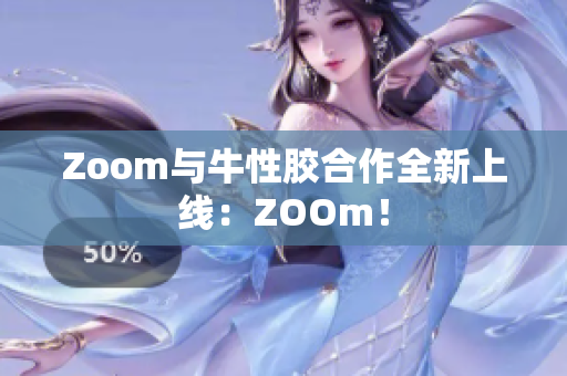 Zoom与牛性胶合作全新上线：ZOOm！