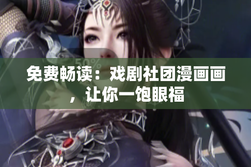 免费畅读：戏剧社团漫画画，让你一饱眼福