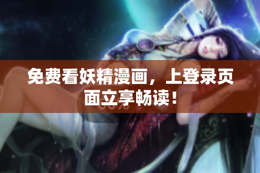 免费看妖精漫画，上登录页面立享畅读！