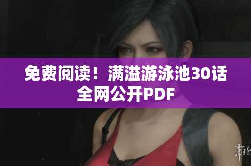 免费阅读！满溢游泳池30话全网公开PDF