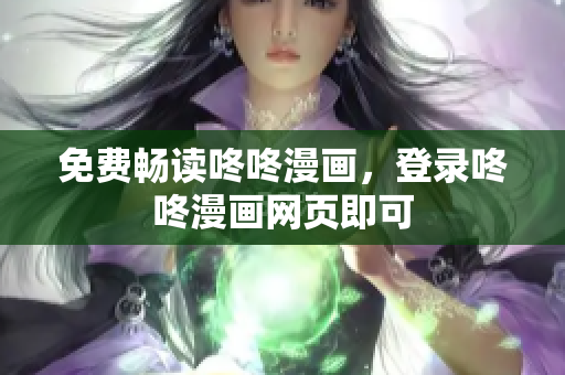 免费畅读咚咚漫画，登录咚咚漫画网页即可