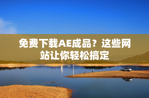 免费下载AE成品？这些网站让你轻松搞定