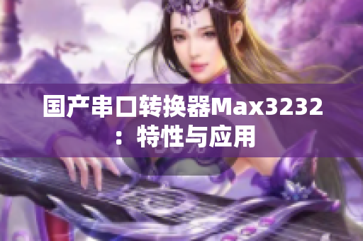 国产串口转换器Max3232：特性与应用