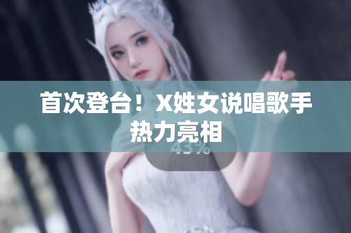 首次登台！X姓女说唱歌手热力亮相