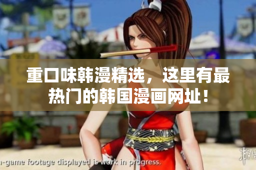 重口味韩漫精选，这里有最热门的韩国漫画网址！