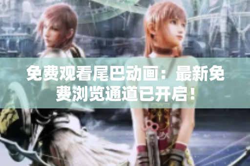 免费观看尾巴动画：最新免费浏览通道已开启！