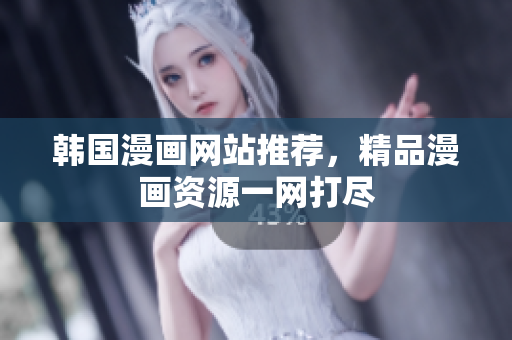 韩国漫画网站推荐，精品漫画资源一网打尽