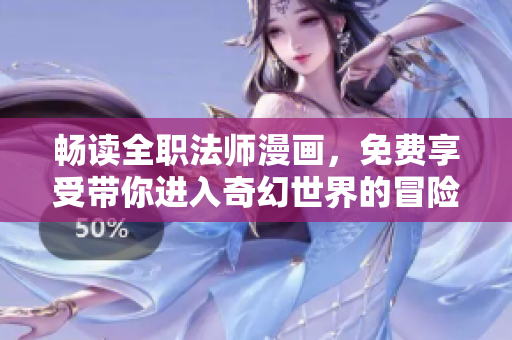 畅读全职法师漫画，免费享受带你进入奇幻世界的冒险之旅！