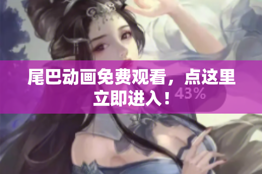 尾巴动画免费观看，点这里立即进入！