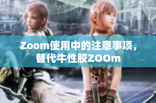 Zoom使用中的注意事项，替代牛性胶ZOOm
