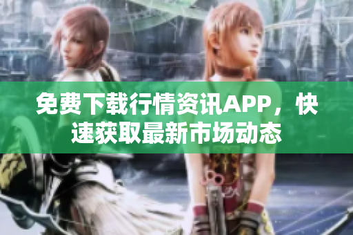 免费下载行情资讯APP，快速获取最新市场动态