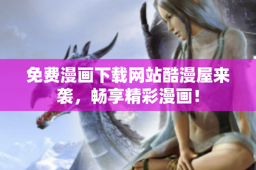 免费漫画下载网站酷漫屋来袭，畅享精彩漫画！