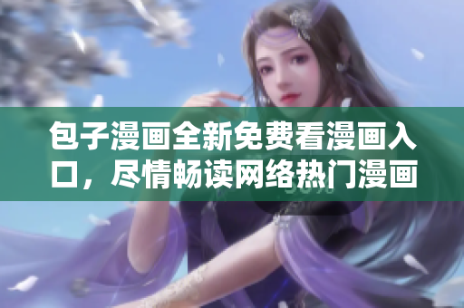 包子漫画全新免费看漫画入口，尽情畅读网络热门漫画！