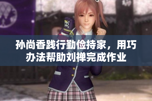 孙尚香践行勤俭持家，用巧办法帮助刘禅完成作业