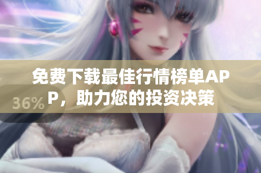 免费下载最佳行情榜单APP，助力您的投资决策