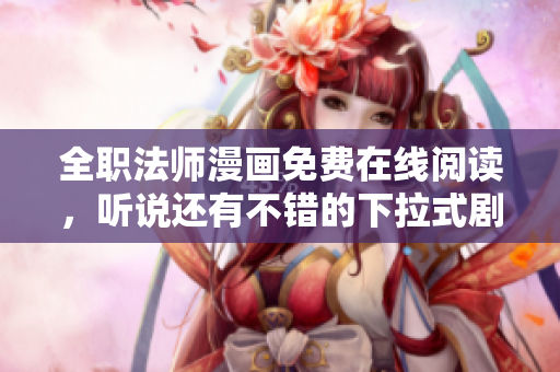 全职法师漫画免费在线阅读，听说还有不错的下拉式剧情？