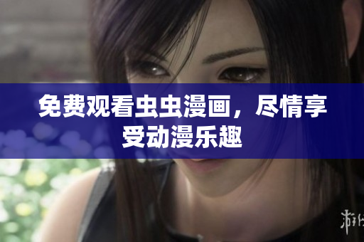 免费观看虫虫漫画，尽情享受动漫乐趣