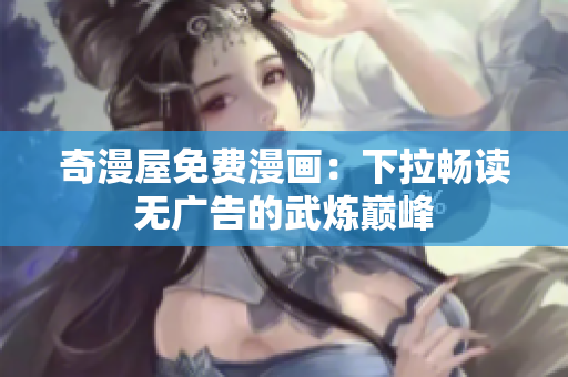 奇漫屋免费漫画：下拉畅读无广告的武炼巅峰