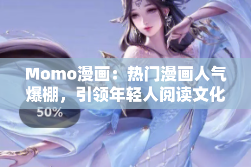 Momo漫画：热门漫画人气爆棚，引领年轻人阅读文化