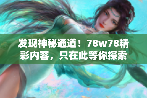 发现神秘通道！78w78精彩内容，只在此等你探索